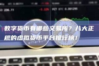 数字货币有哪些交易所？八大正规的虚拟货币平台排行榜！